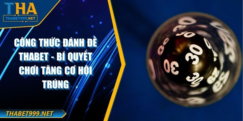 Công Thức Đánh Đề THABET - Bí Quyết Chơi Tăng Cơ Hội Trúng